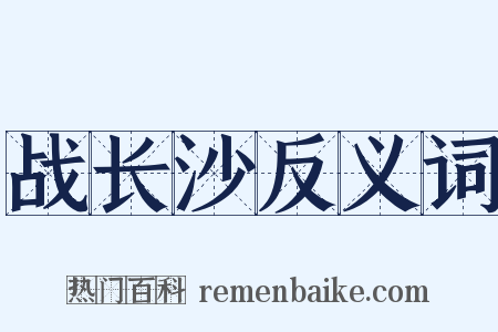战长沙反义词是什么意思的图片